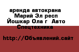 аренда автокрана  - Марий Эл респ., Йошкар-Ола г. Авто » Спецтехника   